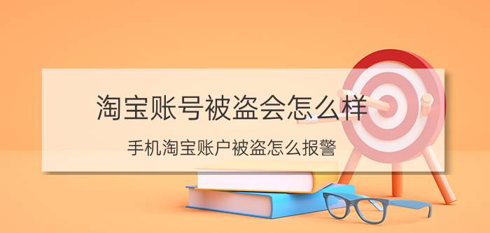 淘宝账号被盗会怎么样 手机淘宝账户被盗怎么报警？